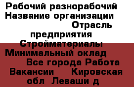 Рабочий-разнорабочий › Название организации ­ Fusion Service › Отрасль предприятия ­ Стройматериалы › Минимальный оклад ­ 17 500 - Все города Работа » Вакансии   . Кировская обл.,Леваши д.